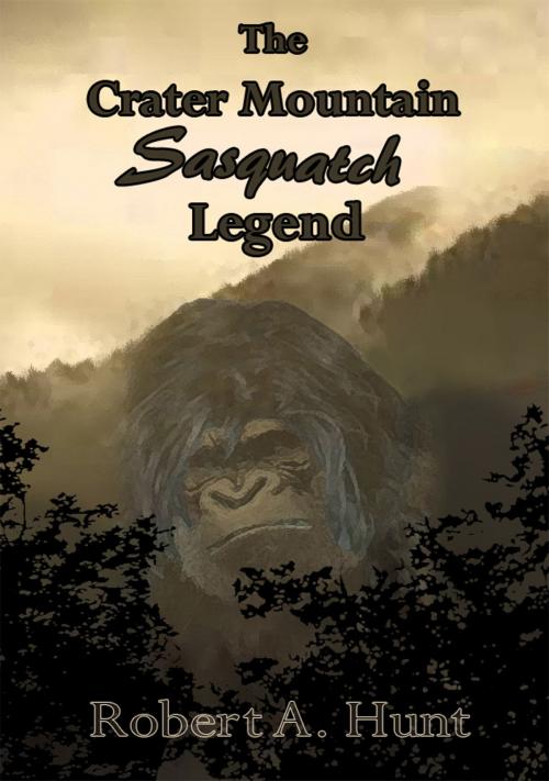 Cover of the book The Crater Mountain Sasquatch Legend by Robert A. Hunt, Robert A. Hunt