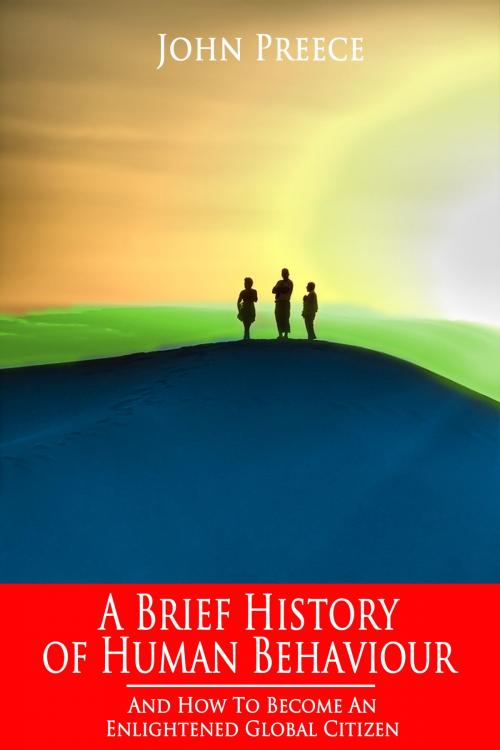 Cover of the book A Brief History of Human Behaviour and How to Become an Enlightened Global Citizen by John Preece, John Preece