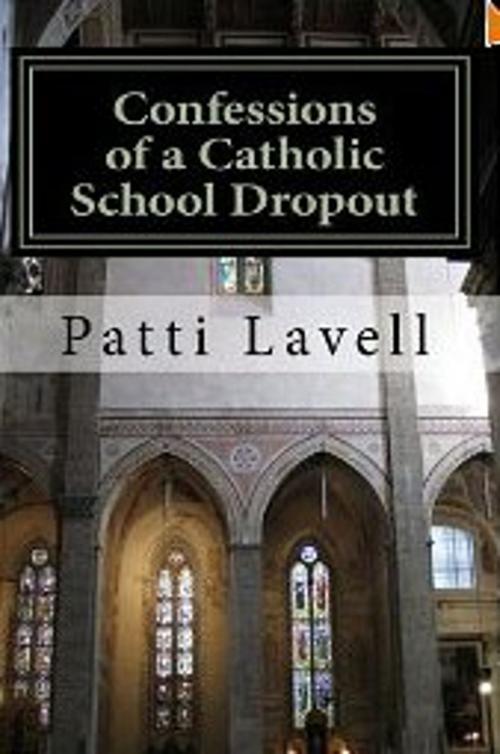 Cover of the book Confessions of a Catholic School Dropout by Patti Lavell, Patti Lavell