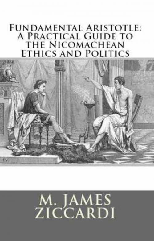 Cover of the book Fundamental Aristotle: A Practical Guide to the Nicomachean Ethics and Politics by M. James Ziccardi, M. James Ziccardi
