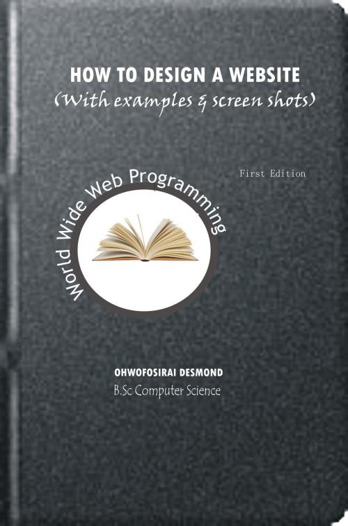 Cover of the book How to Design a Website with Examples and Screen Shots by Ohwofosirai Desmond, Ohwofosirai Desmond