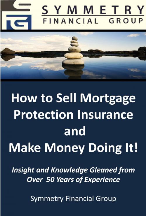 Cover of the book Symmetry Financial Group: How to Sell Mortgage Protection Insurance and Make Money Doing It! by Symmetry Financial Group, Symmetry Financial Group