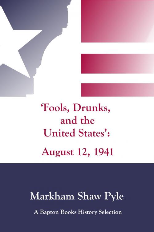 Cover of the book "Fools, Drunks, and the United States": August 12, 1941 by Markham Pyle, Bapton Books