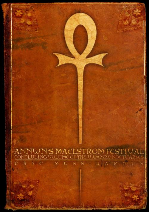 Cover of the book Annwn's Maelstrom Festival: Concluding Volume of the Vampire Noctuaries by Eric Muss-Barnes, Eric Muss-Barnes