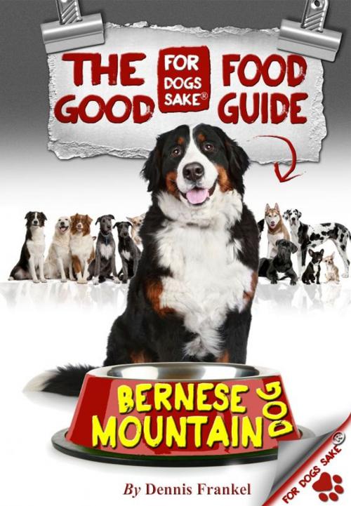 Cover of the book The Good Bernese Mountain Dog Food Guide by Dennis Frankel, For Dogs Sake!