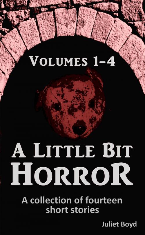 Cover of the book A Little Bit Horror, Volumes 1-4: A Collection Of Fourteen Short Stories by Juliet Boyd, Juliet Boyd