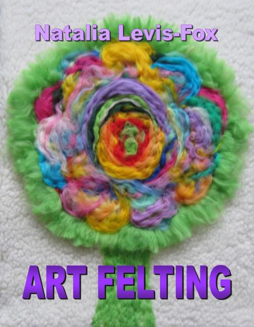 Cover of the book Art Felting by Natalia Levis-Fox, Natalia Levis-Fox