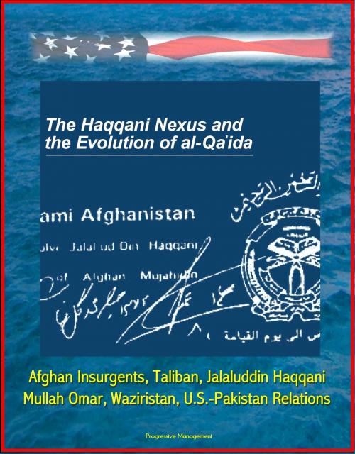 Cover of the book The Haqqani Nexus and the Evolution of al-Qa'ida: Afghan Insurgents, Taliban, Jalaluddin Haqqani, Mullah Omar, Waziristan, U.S.-Pakistan Relations by Progressive Management, Progressive Management