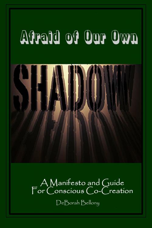 Cover of the book Afraid of Our Own Shadow: A Manifesto and Guide for Conscious Co-Creation by DeBorah Bellony, DeBorah Bellony