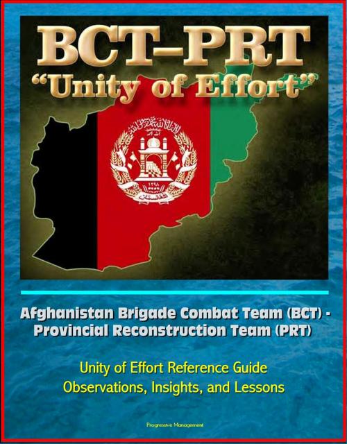 Cover of the book Afghanistan Brigade Combat Team (BCT) - Provincial Reconstruction Team (PRT) Unity of Effort Reference Guide, Observations, Insights, and Lessons by Progressive Management, Progressive Management