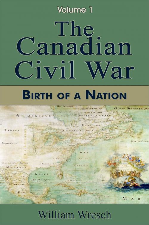Cover of the book The Canadian Civil War: Volume 1 - Birth of a Nation by William Wresch, William Wresch