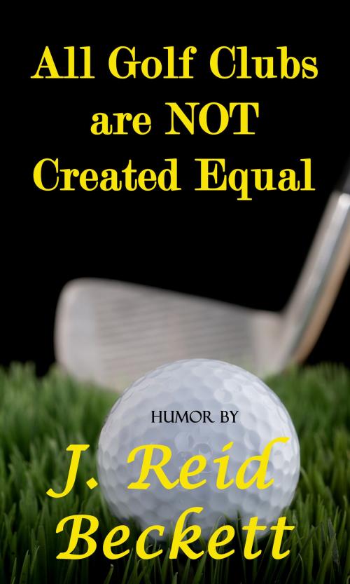 Cover of the book All Golf Clubs are NOT Created Equal by J. Reid Beckett, Float Street Press