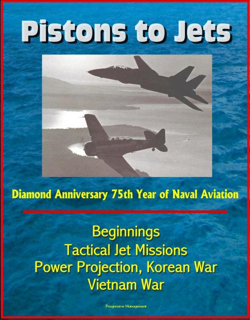 Cover of the book Pistons to Jets: Diamond Anniversary 75th Year of Naval Aviation, Beginnings, Tactical Jet Missions, Power Projection, Korean War, Vietnam War by Progressive Management, Progressive Management