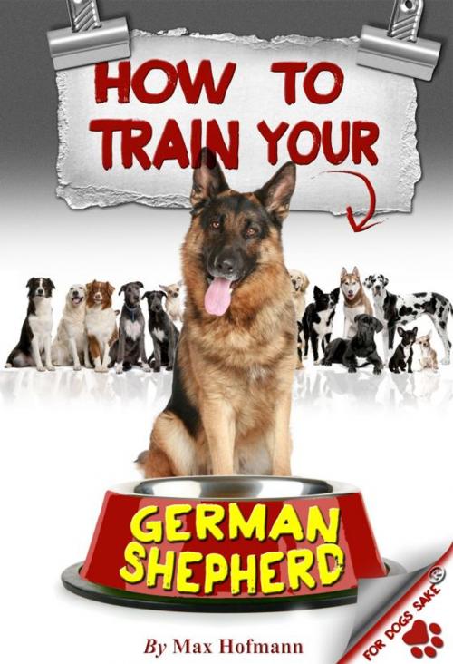 Cover of the book How To Train Your German Shepherd by Max Hofmann, For Dogs Sake!