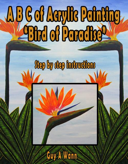 Cover of the book A B C of Acrylic Painting-Bird of Paradise by Guy Wann, Guy Wann