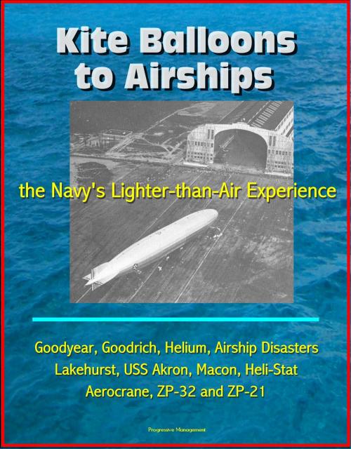 Cover of the book Kite Balloons to Airships: the Navy's Lighter-than-Air Experience - Goodyear, Goodrich, Helium, Airship Disasters, Lakehurst, USS Akron, Macon, Heli-Stat, Aerocrane, ZP-32 and ZP-21 by Progressive Management, Progressive Management