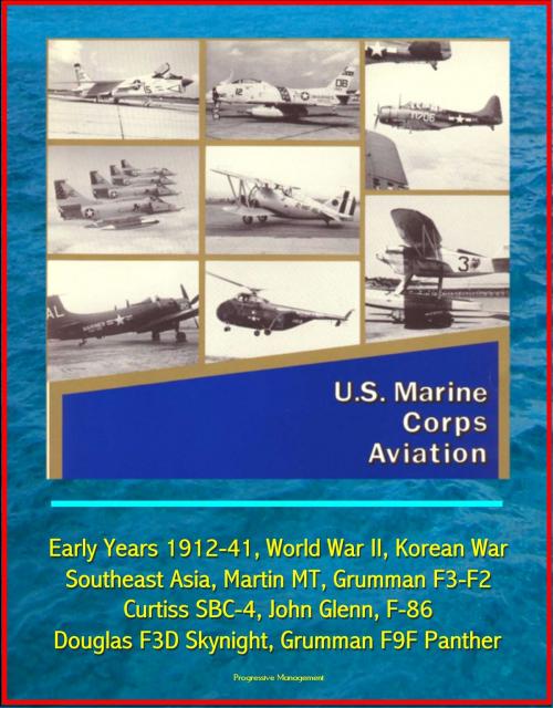 Cover of the book U.S. Marine Corps Aviation: Early Years 1912-41, World War II, Korean War, Southeast Asia, Martin MT, Grumman F3-F2, Curtiss SBC-4, John Glenn, F-86, Douglas F3D Skynight, Grumman F9F Panther by Progressive Management, Progressive Management