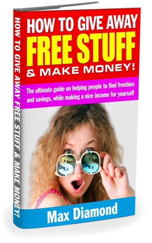 Cover of the book How To Give Away Free Stuff & Make Money! by Max Diamond, Max Diamond