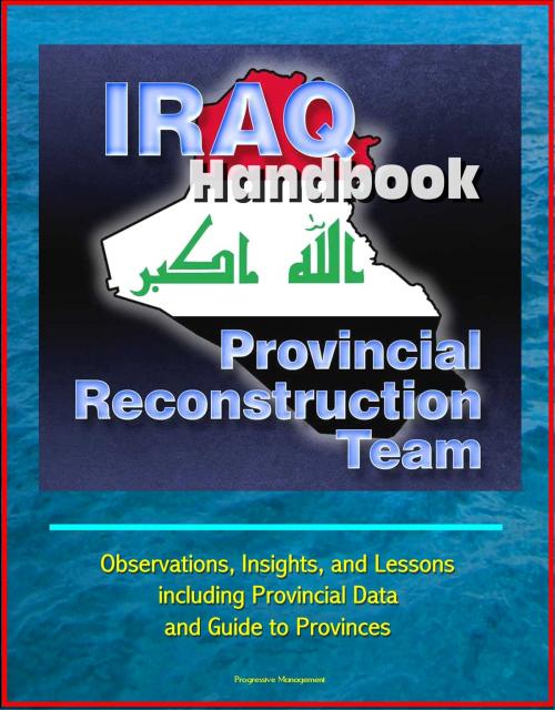 Cover of the book Iraq Handbook: Provincial Reconstruction Team (PRT) - Observations, Insights, and Lessons, including Provincial Data and Guide to Provinces by Progressive Management, Progressive Management