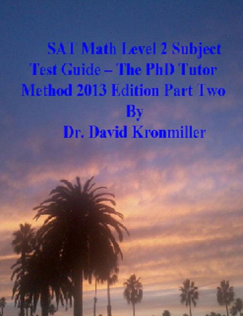Cover of the book SAT Math Level 2 Subject Test Guide: The PhD Tutor Method 2013 Edition Part Two by Dr. David Kronmiller, Dr. David Kronmiller