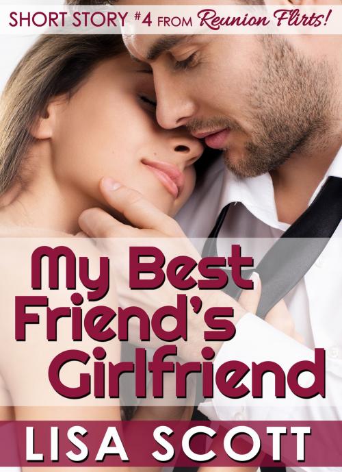 Cover of the book My Best Friend's Girlfriend (Short Story #4 from Reunion Flirts!) by Lisa Scott, Lisa Scott