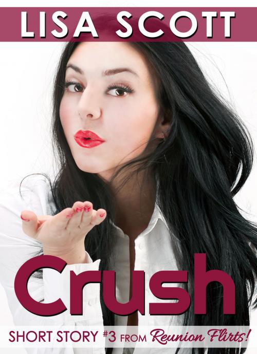 Cover of the book Crush (Short Story #3 from Reunion Flirts!) by Lisa Scott, Lisa Scott