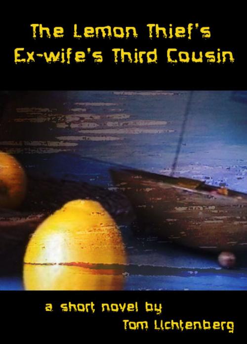 Cover of the book The Lemon Thief's Ex-Wife's Third Cousin by Tom Lichtenberg, Tom Lichtenberg