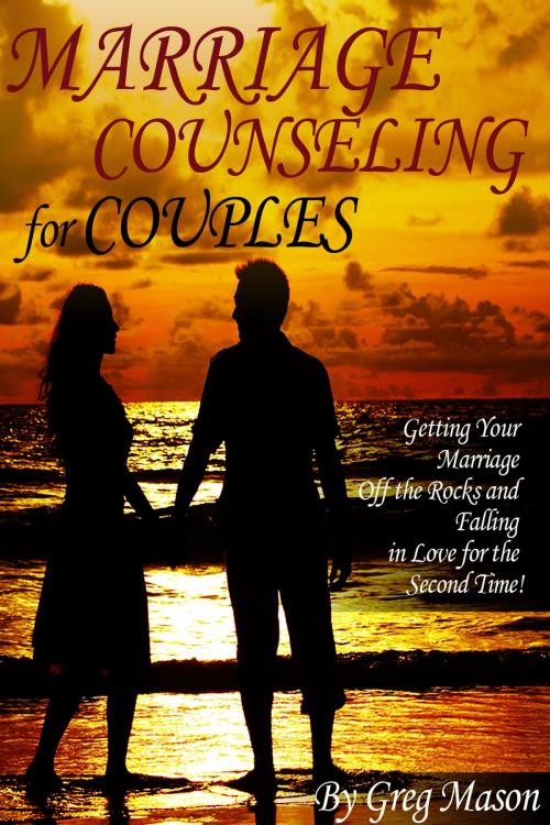 Cover of the book Marriage Counseling for Couples: Getting Your Marriage Off the Rocks and Falling in Love for the Second Time! by Greg Mason, Greg Mason