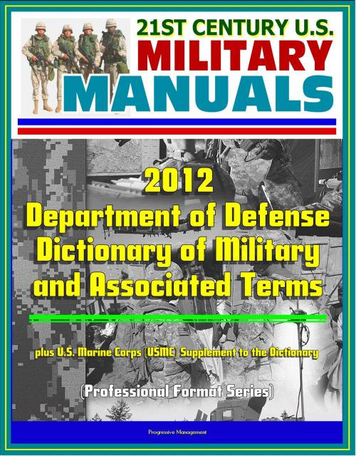 Cover of the book 21st Century U.S. Military Manuals: 2012 Department of Defense Dictionary of Military and Associated Terms, plus U.S. Marine Corps (USMC) Supplement to the Dictionary by Progressive Management, Progressive Management