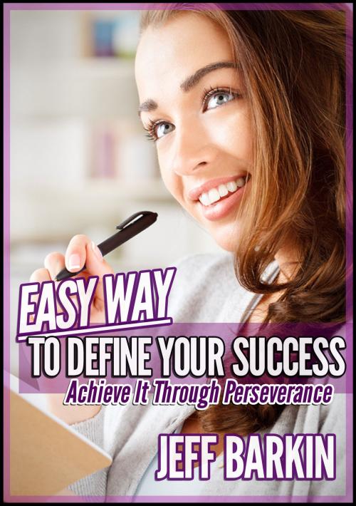 Cover of the book Easy Way To Define Your Success: Achieve It Through Perseverance by Jeff Barkin, Stephen Williams