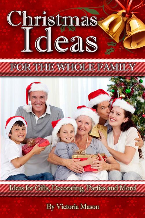 Cover of the book Christmas Ideas for The Whole Family: Ideas for Gifts, Decorating, Parties and More! by Victoria Mason, Victoria Mason