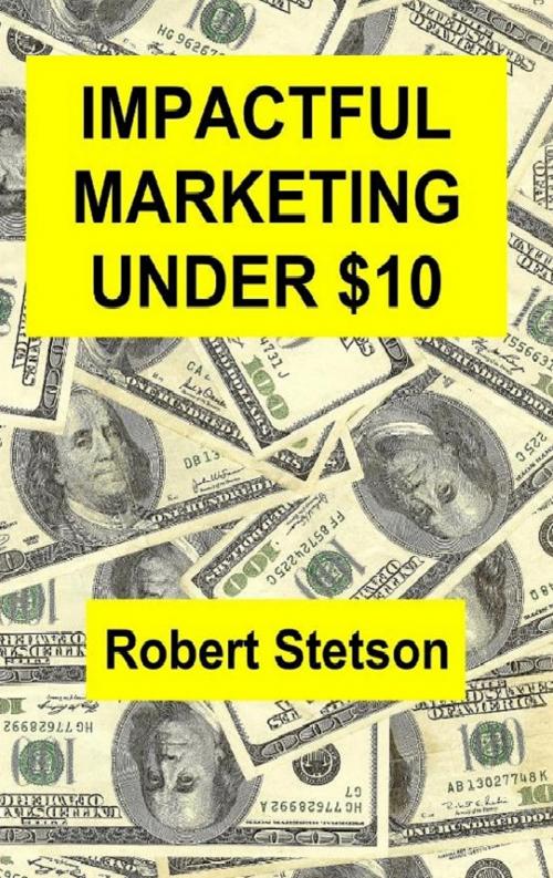 Cover of the book Impactful Marketing Under $10 by Robert Stetson, Robert Stetson