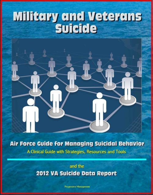 Cover of the book Military and Veterans Suicide: Air Force Guide for Managing Suicidal Behavior, A Clinical Guide with Strategies, Resources and Tools, and the 2012 VA Suicide Data Report by Progressive Management, Progressive Management