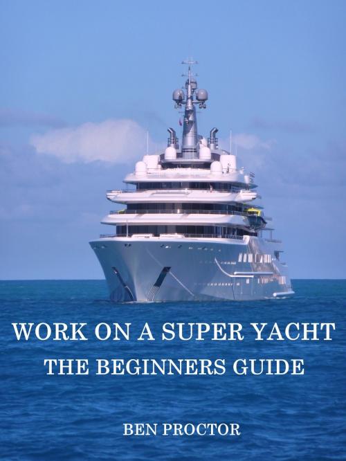 Cover of the book Work on a Super Yacht: The Beginners Guide by Ben Proctor, Ben Proctor