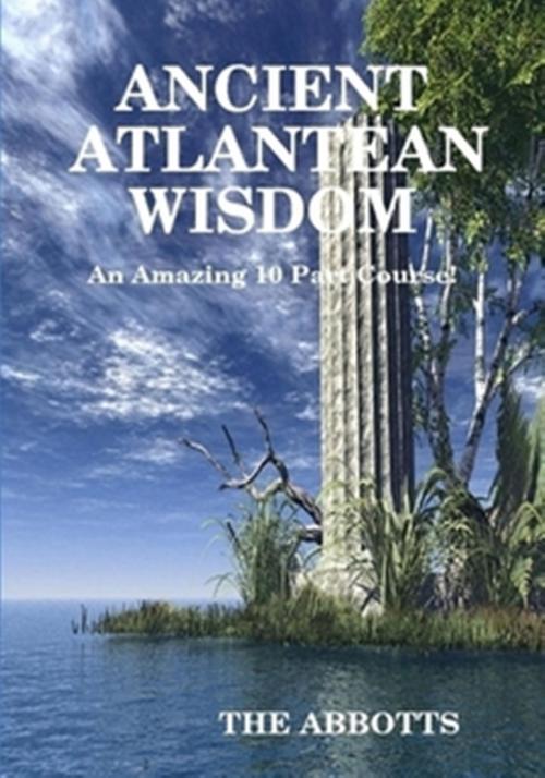 Cover of the book Ancient Atlantean Wisdom: An Amazing 10 Part Course by The Abbotts, The Abbotts