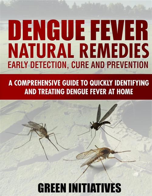 Cover of the book Dengue Fever Natural Remedies: Comprehensive Guide to Identifying and Treating Dengue Fever at Home by Green Initiatives, Green Initiatives
