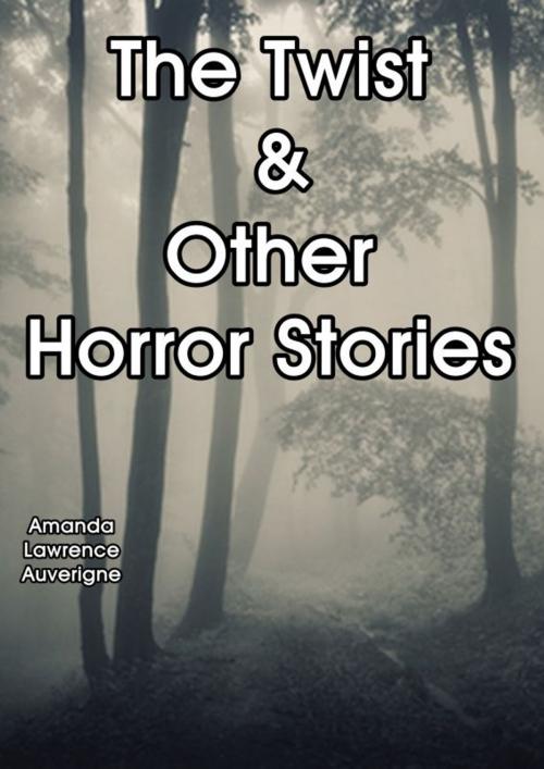 Cover of the book The Twist & Other Horror Stories by Amanda Lawrence Auverigne, Amanda Lawrence Auverigne