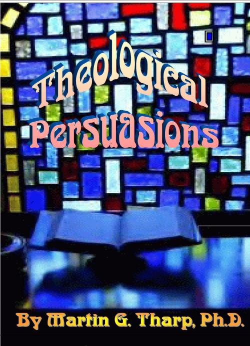 Cover of the book Theological Persuasions by Dr. Martin G Tharp PhD, Dr. Martin G Tharp PhD