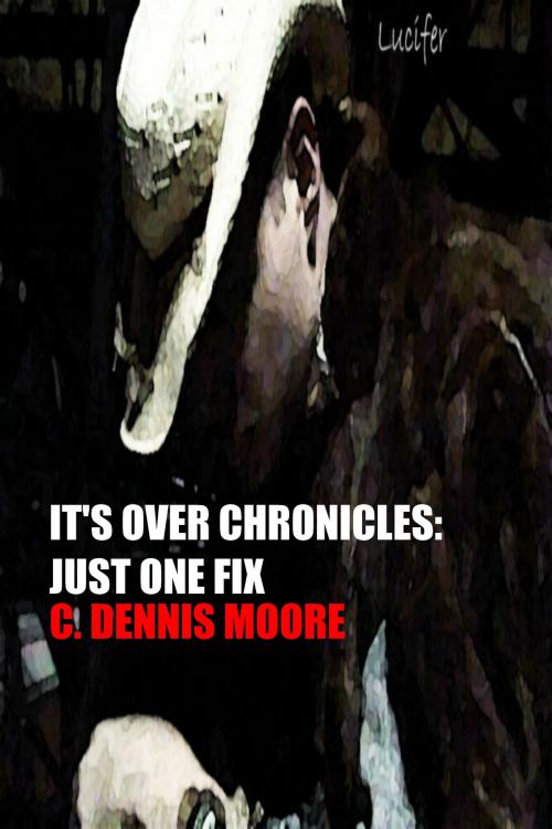 Cover of the book It's Over Chronicles: Just One Fix by C. Dennis Moore, C. Dennis Moore