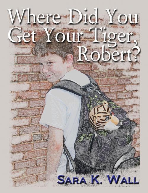 Cover of the book Where Did You Get Your Tiger, Robert? by Sara K. Wall, Second Wind Publishing, LLC