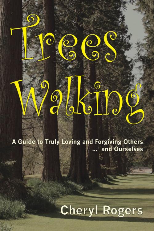 Cover of the book Trees Walking: A Guide to Truly Loving and Forgiving Others … and Ourselves by Cheryl Rogers, Cheryl Rogers