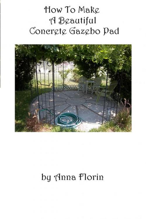 Cover of the book How To Make A Beautiful Concrete Gazebo Pad by Anna Florin, Anna Florin
