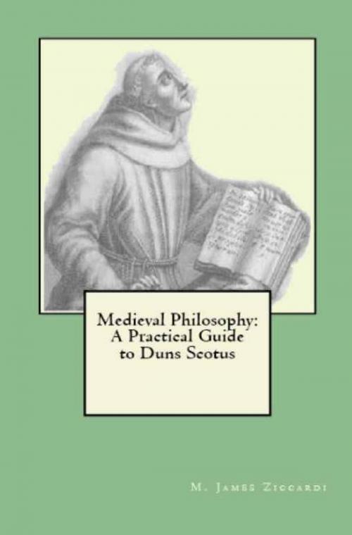 Cover of the book Medieval Philosophy: A Practical Guide to Duns Scotus by M. James Ziccardi, M. James Ziccardi