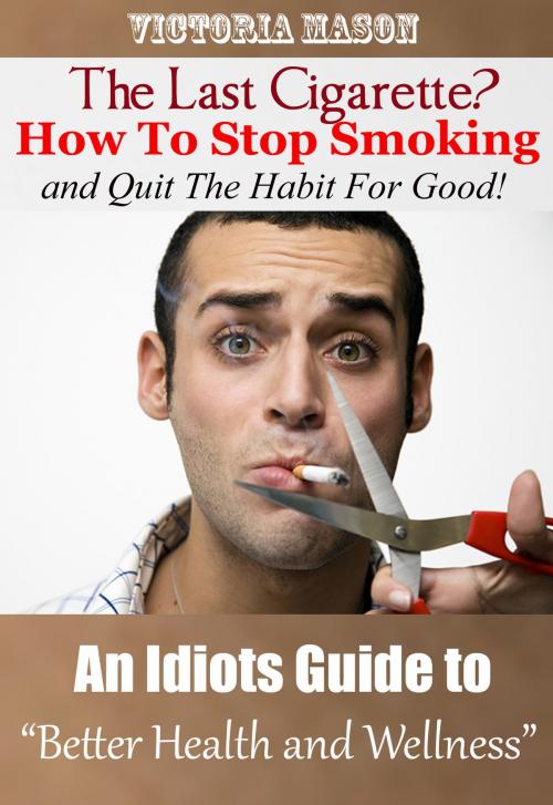 Cover of the book The Last Cigarette?: How to Stop Smoking and Quit The Habit For Good! - An Idiots Guide to Better Health and Wellness by Victoria Mason, Victoria Mason