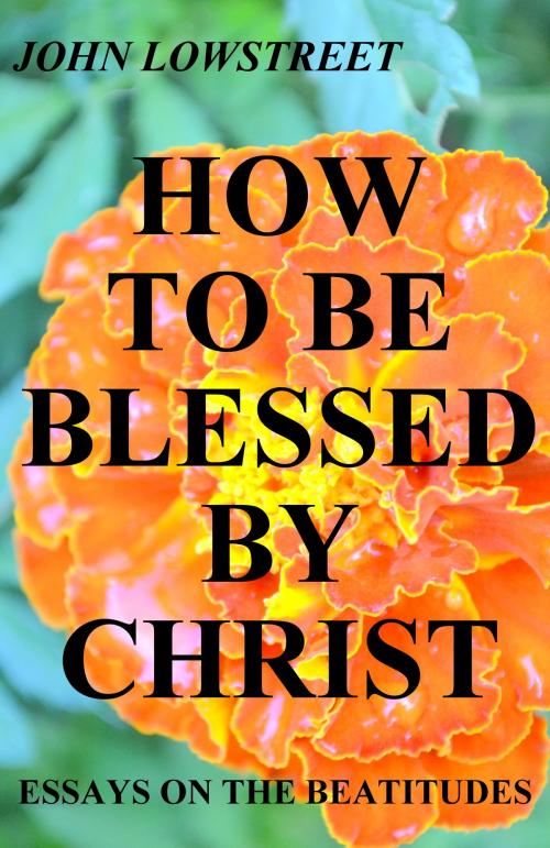 Cover of the book How To Be Blessed By Christ by John Lowstreet, John Lowstreet