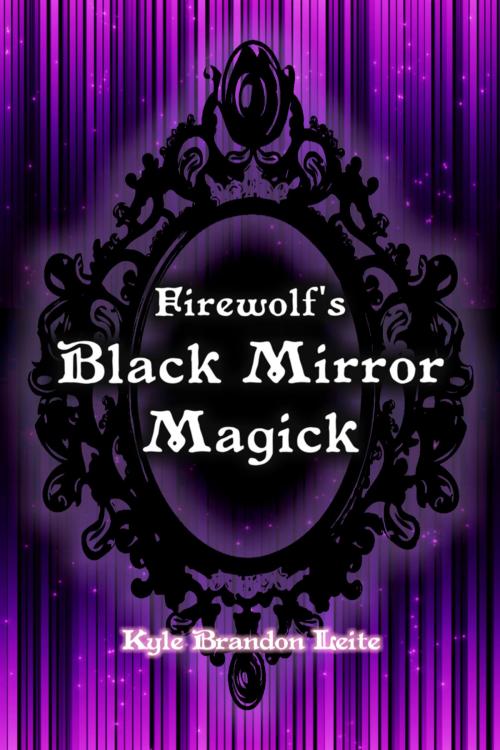 Cover of the book Firewolf's Black Mirror Magick by Kyle Brandon Leite, Kyle Brandon Leite