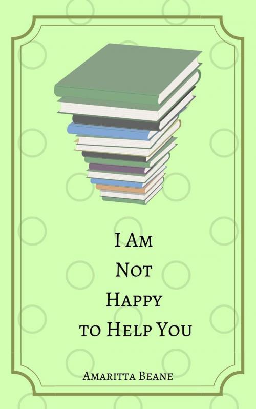 Cover of the book I Am Not Happy to Help You by Amaritta Beane, Amaritta Beane