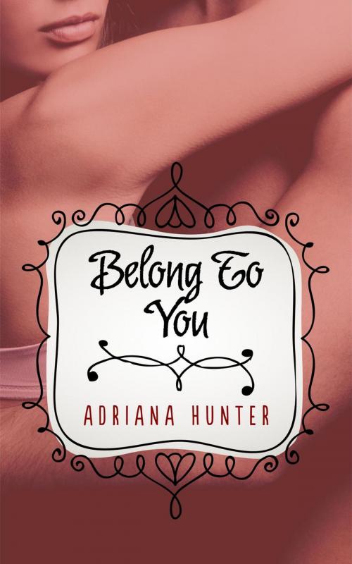 Cover of the book Belong To You (BBW Erotic Romance) by Adriana Hunter, Wet Ink Publishing