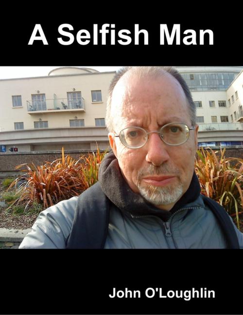 Cover of the book A Selfish Man by John O'Loughlin, Lulu.com