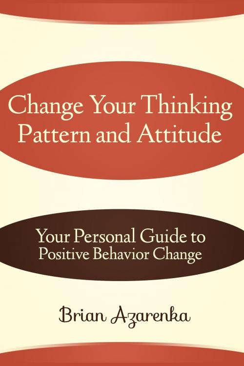 Cover of the book Change Your Thinking Pattern and Attitude: Your Personal Guide to Positive Behavior Change by Brian Azarenka, ebookit